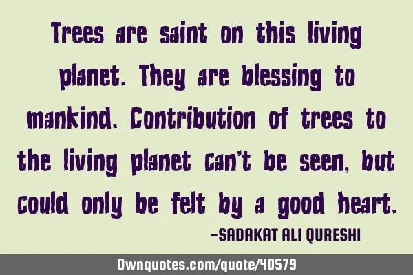 Trees are saint on this living planet.They are blessing to mankind.Contribution of trees to the