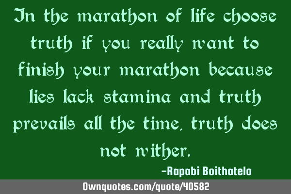 In the marathon of life choose truth if you really want to finish your marathon because lies lack