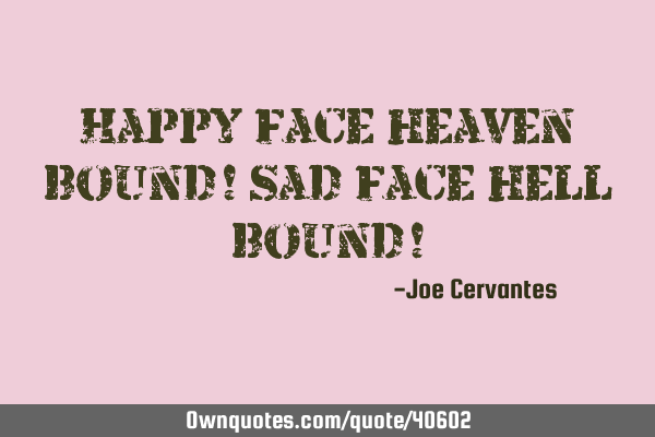 Happy face heaven bound! Sad face hell bound!