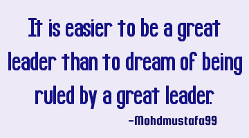 It is easier to be a great leader than to dream of being ruled by a great