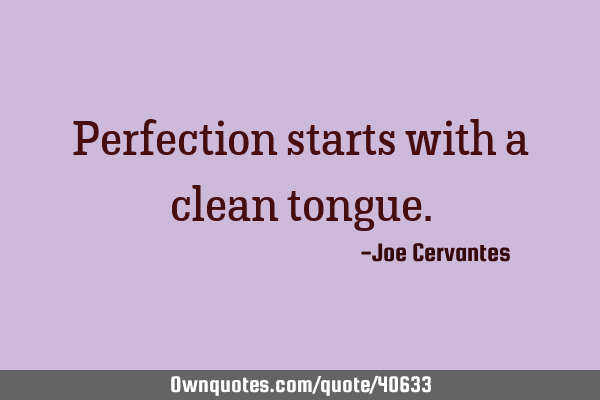 Perfection starts with a clean
