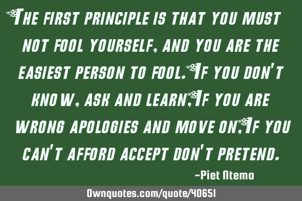 The first principle is that you must not fool yourself, and you are the easiest person to fool. If