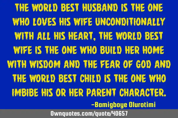 The world best husband is the one who loves his wife unconditionally with all his heart, the world