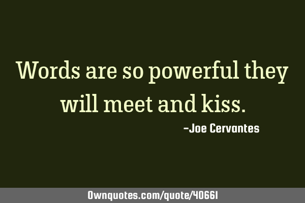 Words are so powerful they will meet and