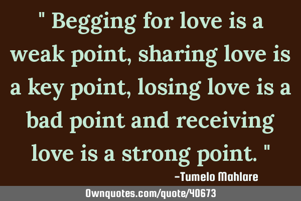 " Begging for love is a weak point, sharing love is a key point, losing love is a bad point and