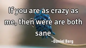 If you are as crazy as me, then were are both