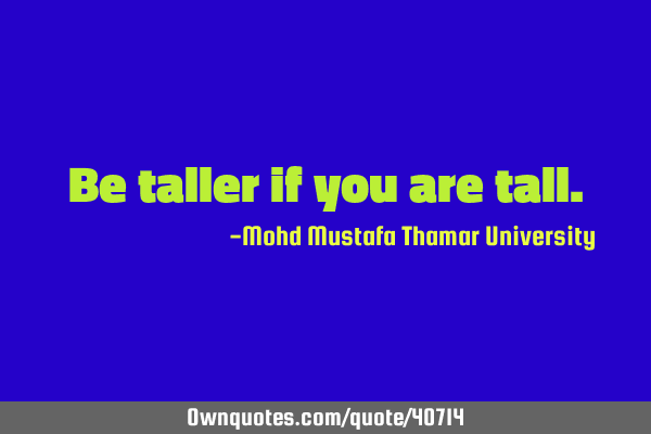 Be taller if you are
