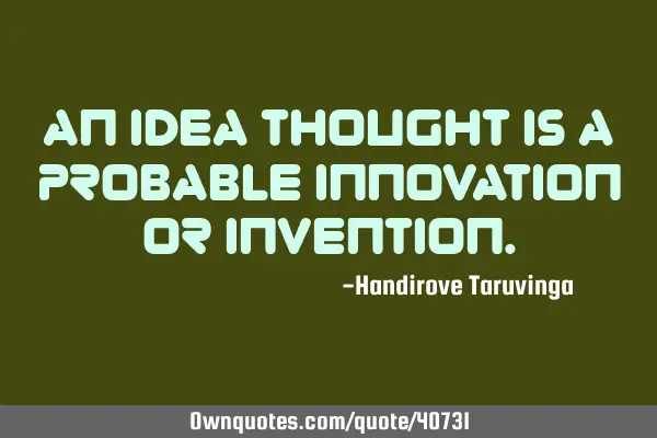 An Idea thought is a probable innovation or
