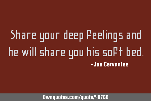Share your deep feelings and he will share you his soft