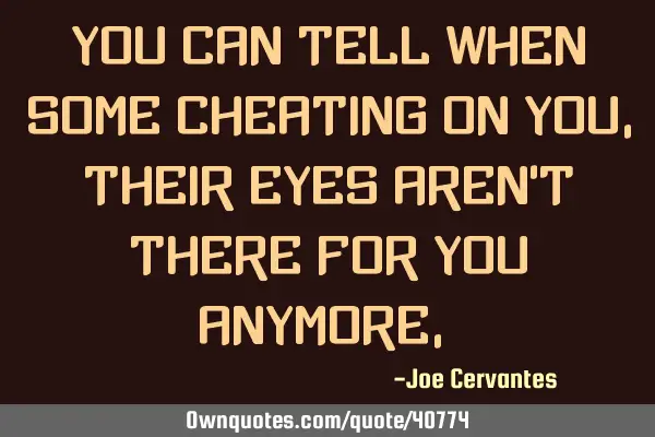 You can tell when some cheating on you, their eyes aren