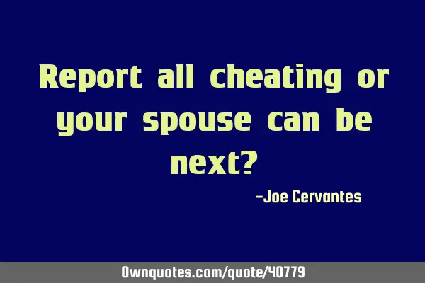 Report all cheating or your spouse can be next?
