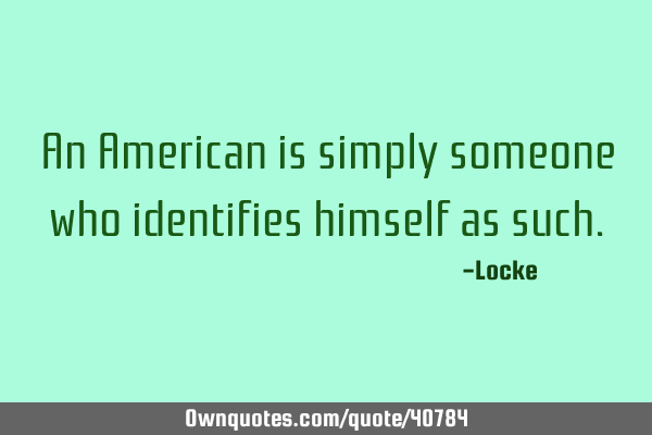An American is simply someone who identifies himself as