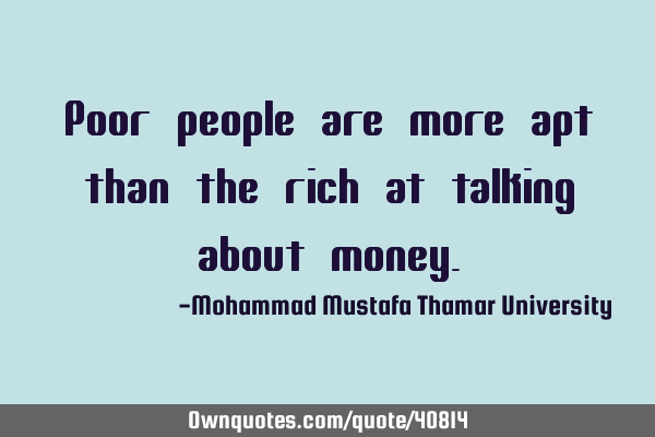 Poor people are more apt than the rich at talking about