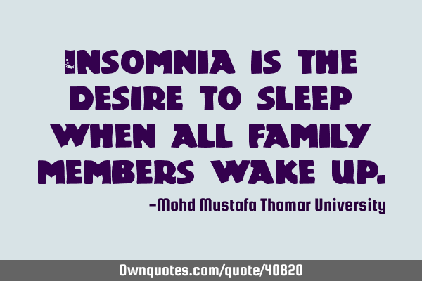 Insomnia is the desire to sleep when all family members wake