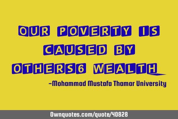 Our poverty is caused by others