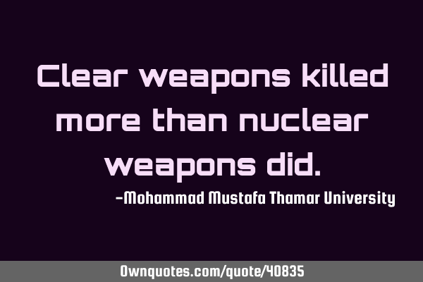 Clear weapons killed more than nuclear weapons