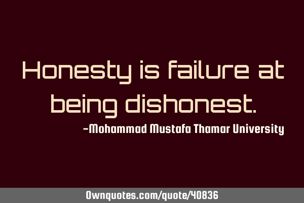 Honesty is failure at being