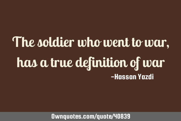 The soldier who went to war, has a true definition of