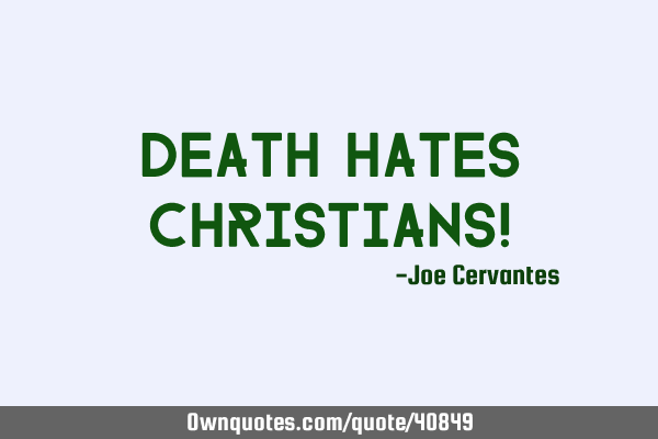 Death hates Christians!