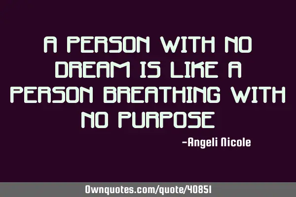 A person with no dream is like a person breathing with no