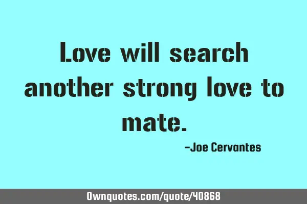 Love will search another strong love to