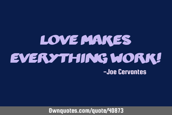 Love makes everything work!