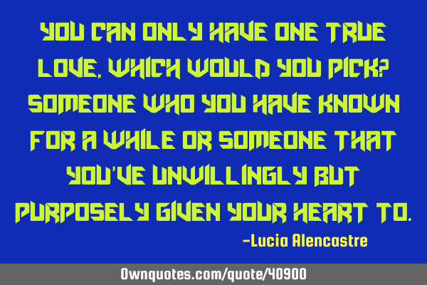 You can only have one true love, which would you pick? Someone who you have known for a while or