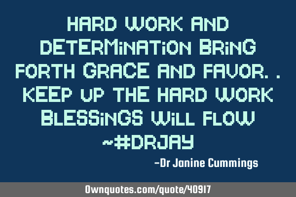 Hard work and determination bring forth grace and favor..keep up the hard work blessings will flow ~