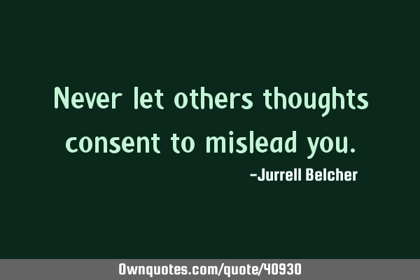 Never let others thoughts consent to mislead