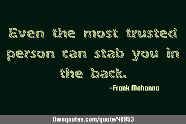 Even the most trusted person can stab you in the