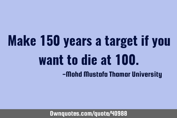 Make 150 years a target if you want to die at 100