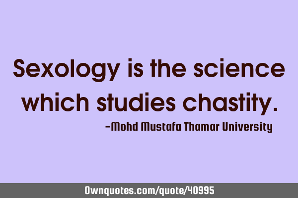 Sexology is the science which studies