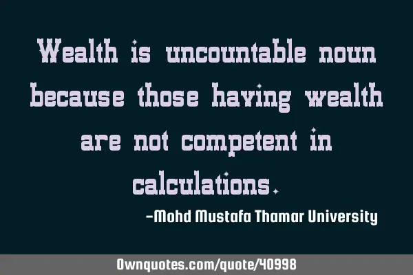 Wealth is uncountable noun because those having wealth are not competent in