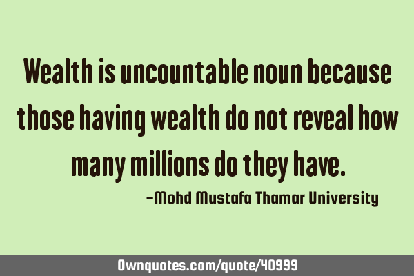 Wealth is uncountable noun because those having wealth do not reveal how many millions do they