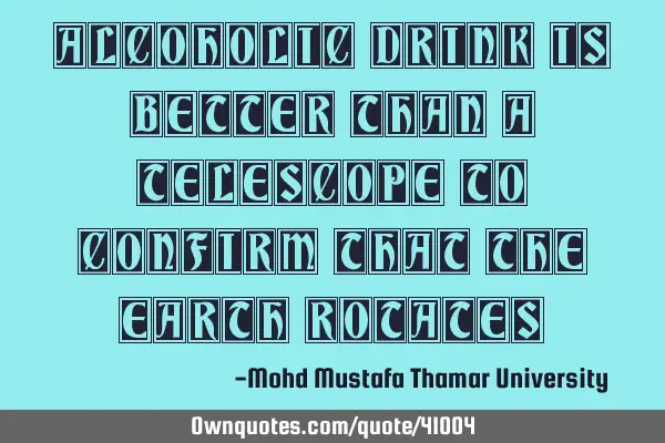 Alcoholic drink is better than a telescope to confirm that the earth