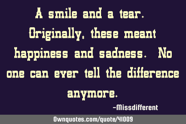 A smile and a tear. Originally, these meant happiness and sadness. No one can ever tell the