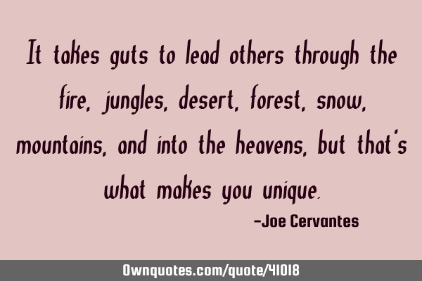 It takes guts to lead others through the fire, jungles, desert, forest, snow, mountains, and into