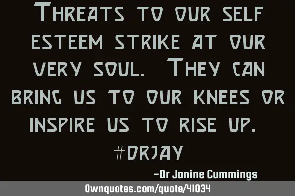 Threats to our self esteem strike at our very soul. They can bring us to our knees or inspire us to