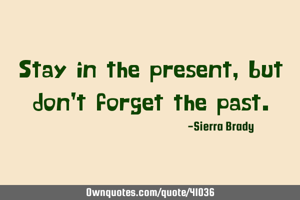 Stay in the present, but don