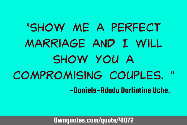 "Show me a perfect marriage and I will show you a compromising couples."