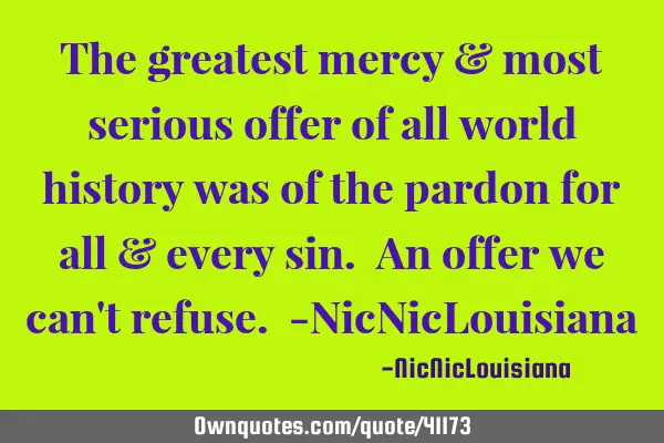 The greatest mercy & most serious offer of all world history was of the pardon for all & every sin.