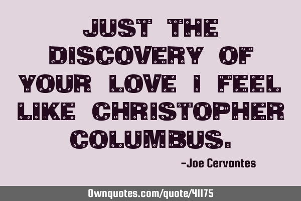 Just the discovery of your love I feel like Christopher C