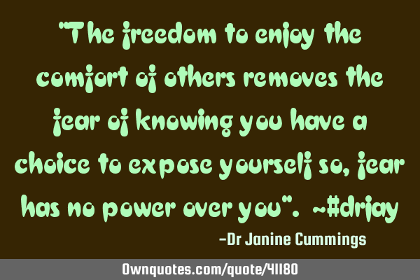 "The freedom to enjoy the comfort of others removes the fear of knowing you have a choice to expose