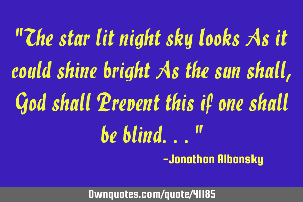 "The star lit night sky looks As it could shine bright As the sun shall, God shall Prevent this if