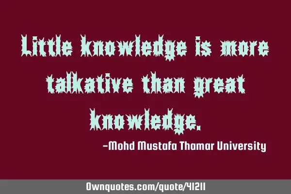 Little knowledge is more talkative than great