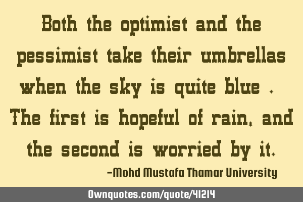 Both the optimist and the pessimist take their umbrellas when the sky is quite blue . The first is