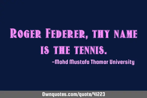 Roger Federer , thy name is the