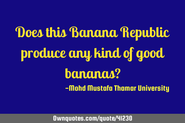 Does this Banana Republic produce any kind of good bananas?