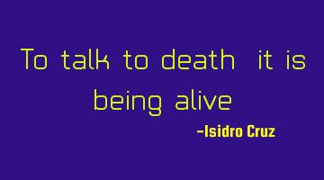 To talk to death, it is being alive?