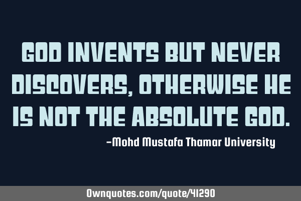 God invents but never discovers, otherwise He is not the absolute G